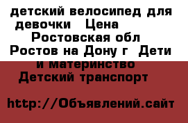 детский велосипед для девочки › Цена ­ 4 500 - Ростовская обл., Ростов-на-Дону г. Дети и материнство » Детский транспорт   